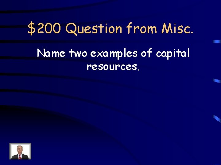 $200 Question from Misc. Name two examples of capital resources. 