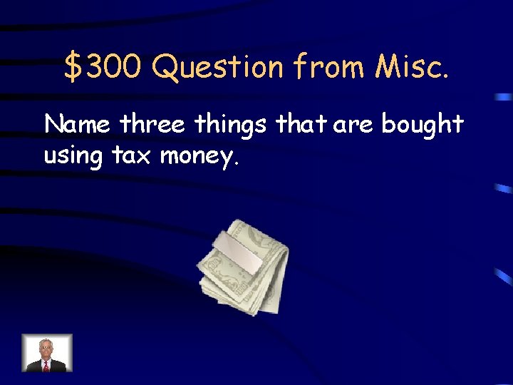 $300 Question from Misc. Name three things that are bought using tax money. 