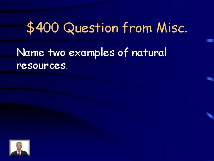 $400 Question from Misc. Name two examples of natural resources. 