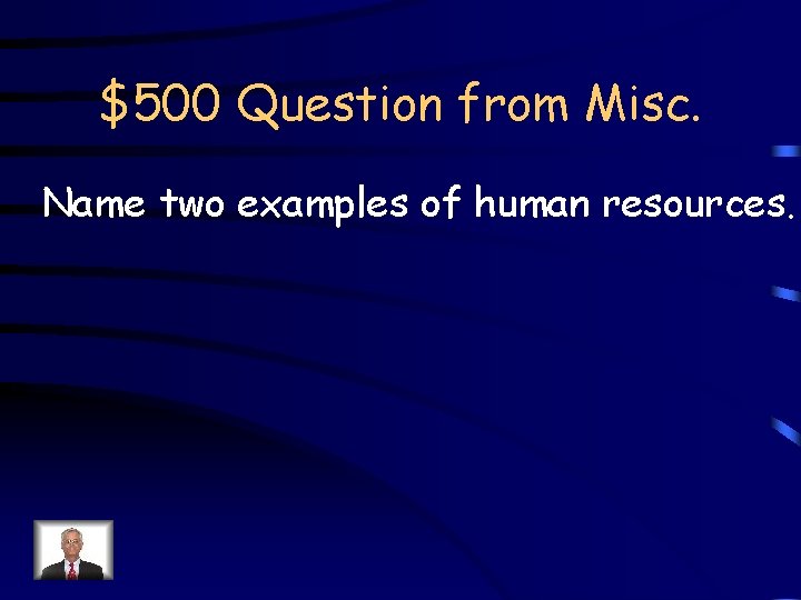 $500 Question from Misc. Name two examples of human resources. 