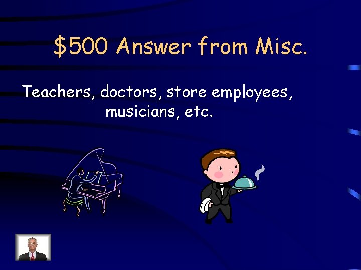 $500 Answer from Misc. Teachers, doctors, store employees, musicians, etc. 
