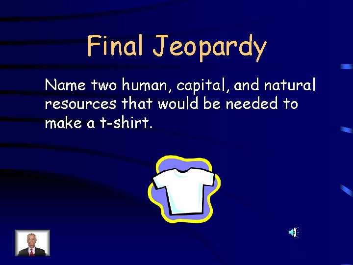 Final Jeopardy Name two human, capital, and natural resources that would be needed to