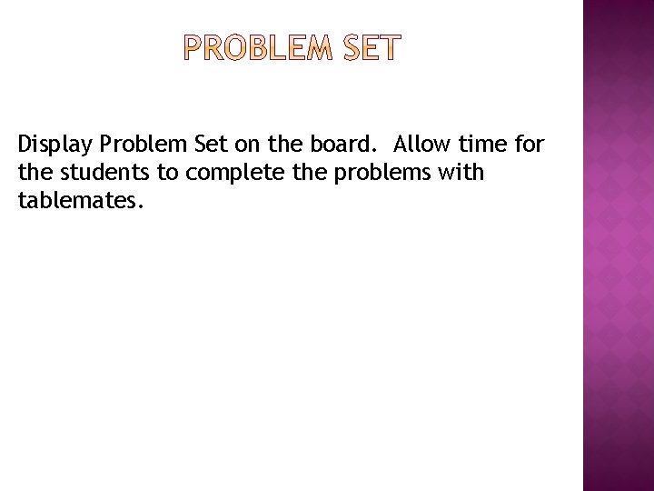 Display Problem Set on the board. Allow time for the students to complete the