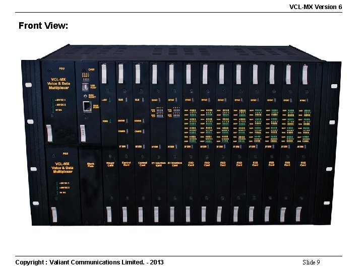 VCL-MX Version 6 Front View: Copyright : Valiant Communications Limited. - 2013 Slide 9