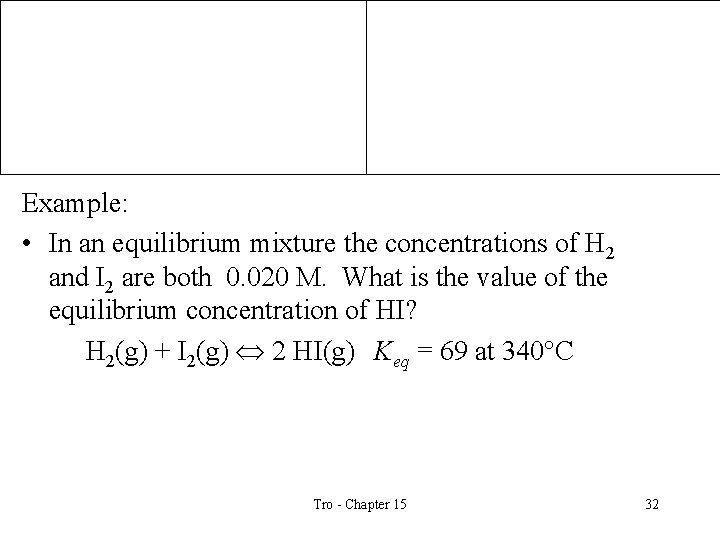 Example: • In an equilibrium mixture the concentrations of H 2 and I 2