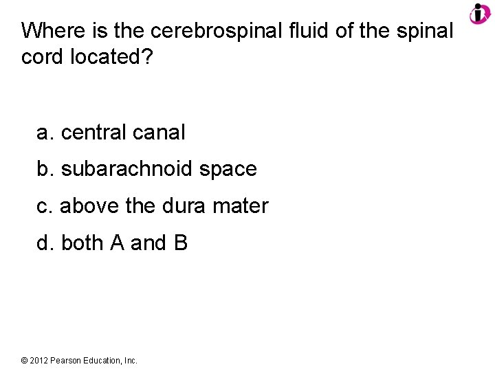 Where is the cerebrospinal fluid of the spinal cord located? a. central canal b.