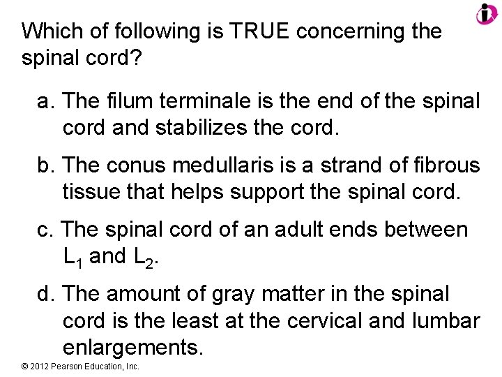 Which of following is TRUE concerning the spinal cord? a. The filum terminale is