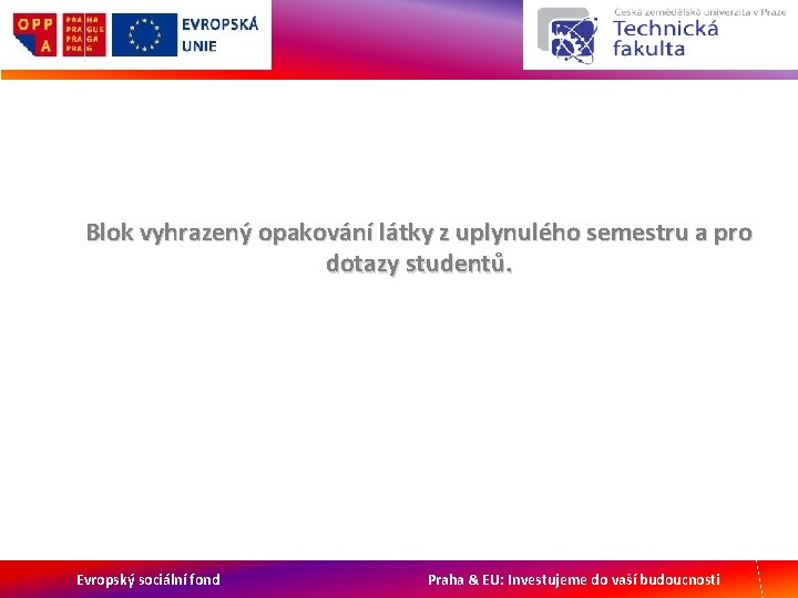 Blok vyhrazený opakování látky z uplynulého semestru a pro dotazy studentů. Evropský sociální fond