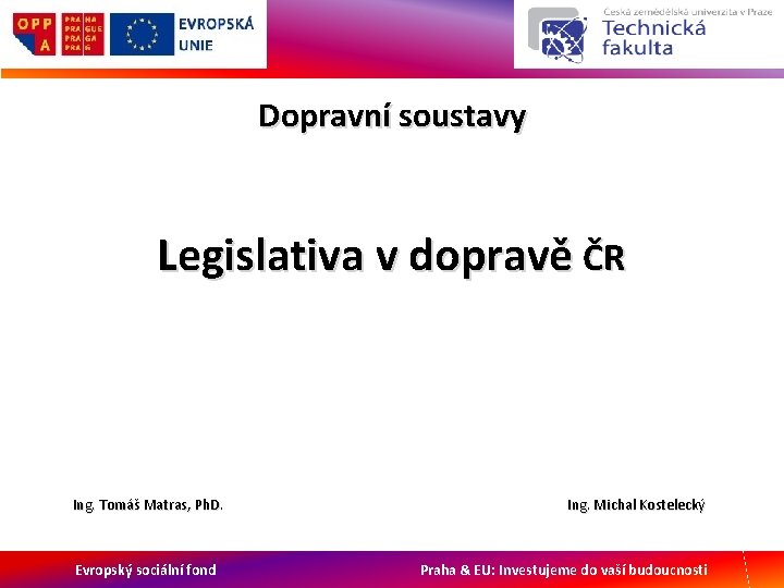 Dopravní soustavy Legislativa v dopravě ČR Ing. Tomáš Matras, Ph. D. Evropský sociální fond