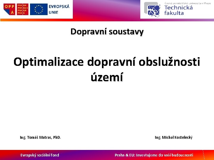 Dopravní soustavy Optimalizace dopravní obslužnosti území Ing. Tomáš Matras, Ph. D. Evropský sociální fond
