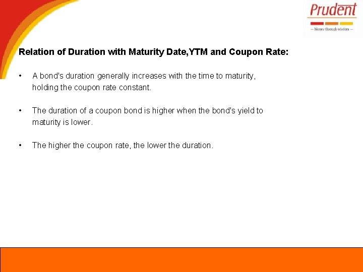 Relation of Duration with Maturity Date, YTM and Coupon Rate: • A bond's duration