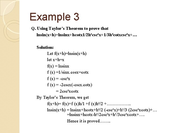 Example 3 Q. Using Taylor’s Theorem to prove that lnsin(x+h)=lnsinx+hcotx 1/2 h²csc²x+1/3 h³cotxcsc²x+… Solution: