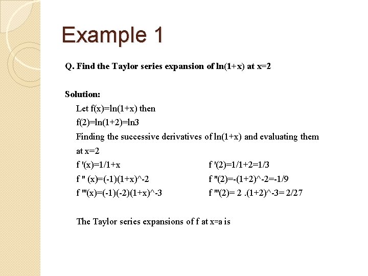 Example 1 Q. Find the Taylor series expansion of ln(1+x) at x=2 Solution: Let