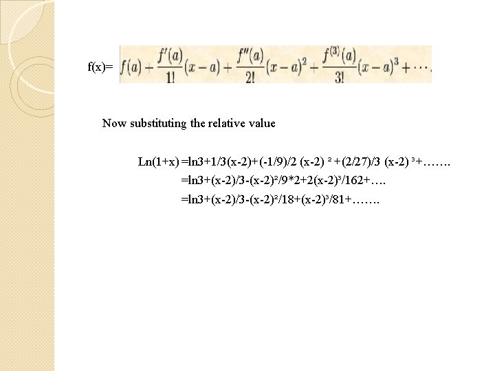 f(x)= Now substituting the relative value Ln(1+x) =ln 3+1/3(x-2)+(-1/9)/2 (x-2) ² +(2/27)/3 (x-2) ³+…….