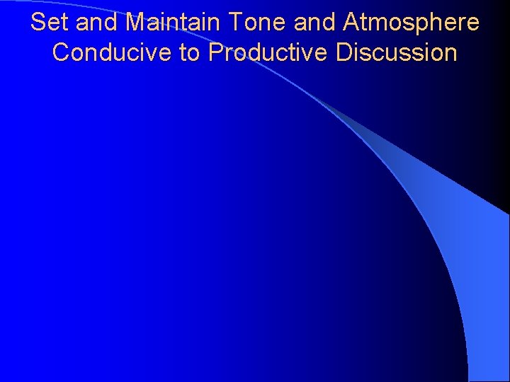 Set and Maintain Tone and Atmosphere Conducive to Productive Discussion 