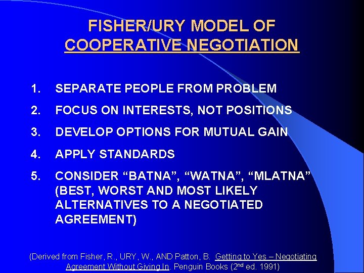 FISHER/URY MODEL OF COOPERATIVE NEGOTIATION 1. SEPARATE PEOPLE FROM PROBLEM 2. FOCUS ON INTERESTS,