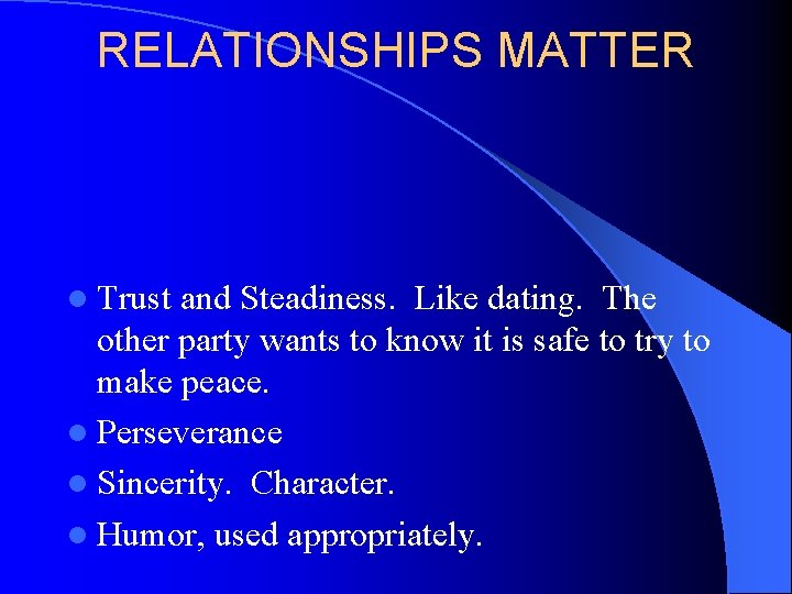RELATIONSHIPS MATTER l Trust and Steadiness. Like dating. The other party wants to know
