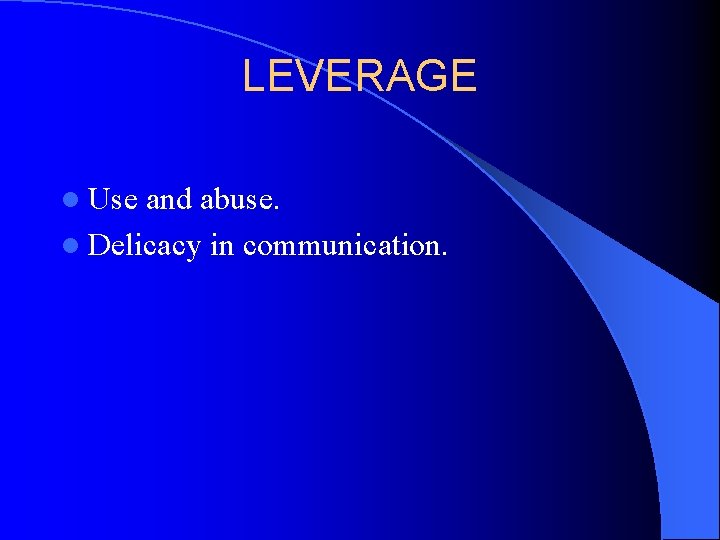 LEVERAGE l Use and abuse. l Delicacy in communication. 