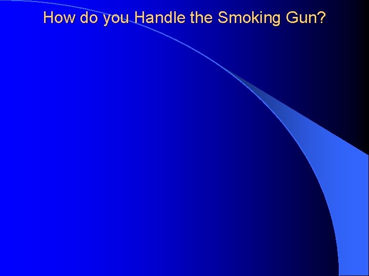 How do you Handle the Smoking Gun? 