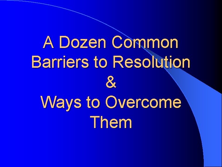 A Dozen Common Barriers to Resolution & Ways to Overcome Them 