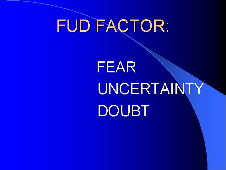 FUD FACTOR: FEAR UNCERTAINTY DOUBT 