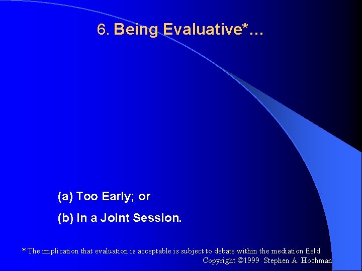 6. Being Evaluative*… (a) Too Early; or (b) In a Joint Session. * The