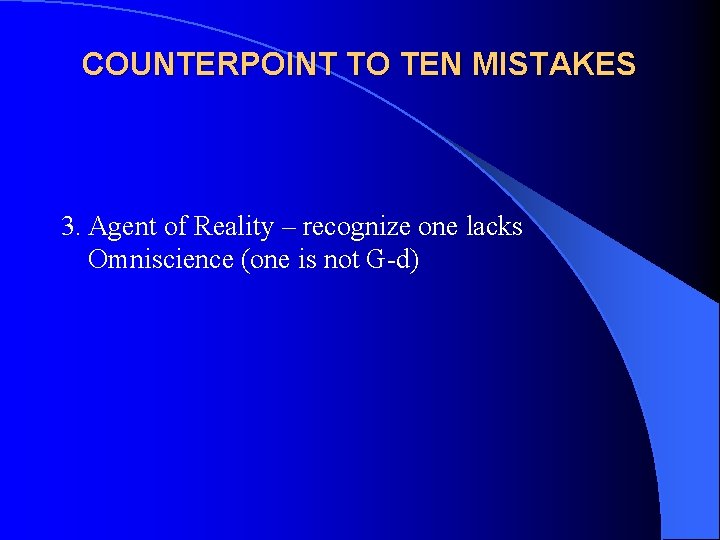 COUNTERPOINT TO TEN MISTAKES 3. Agent of Reality – recognize one lacks Omniscience (one