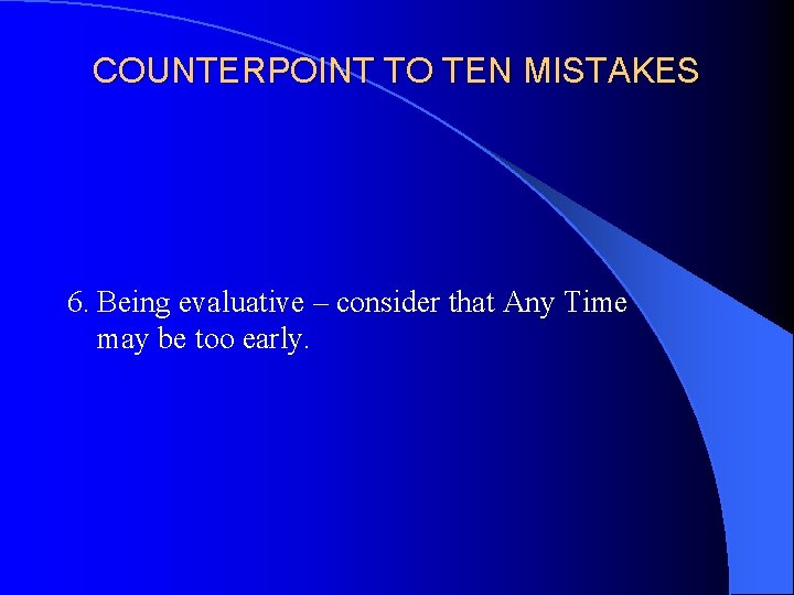 COUNTERPOINT TO TEN MISTAKES 6. Being evaluative – consider that Any Time may be
