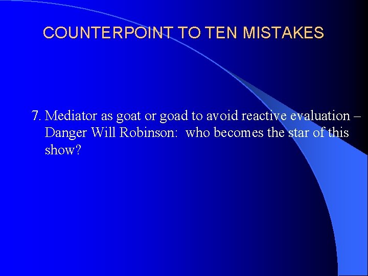 COUNTERPOINT TO TEN MISTAKES 7. Mediator as goat or goad to avoid reactive evaluation