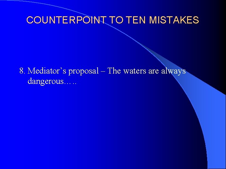 COUNTERPOINT TO TEN MISTAKES 8. Mediator’s proposal – The waters are always dangerous…. .