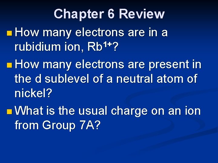 Chapter 6 Review n How many electrons are in a rubidium ion, Rb 1+?