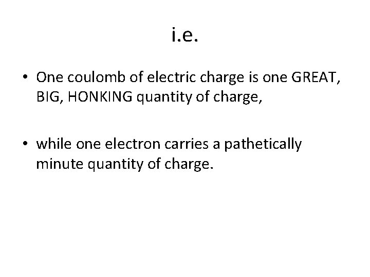 i. e. • One coulomb of electric charge is one GREAT, BIG, HONKING quantity