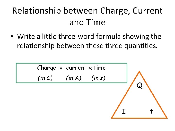 Relationship between Charge, Current and Time • Write a little three-word formula showing the