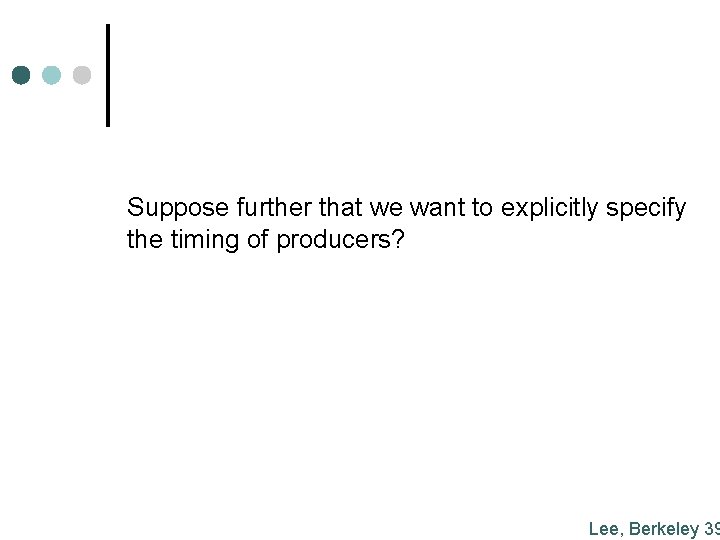 Suppose further that we want to explicitly specify the timing of producers? Lee, Berkeley