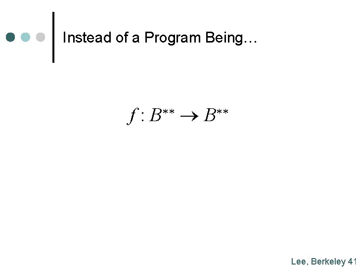 Instead of a Program Being… f : B** Lee, Berkeley 41 