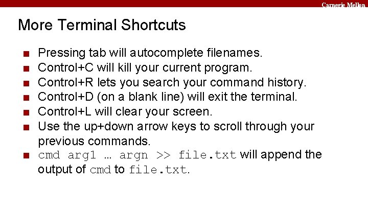 Carnegie Mellon More Terminal Shortcuts ■ ■ ■ Pressing tab will autocomplete filenames. Control+C