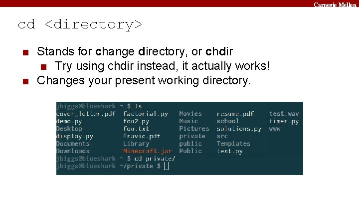 Carnegie Mellon cd <directory> ■ Stands for change directory, or chdir ■ Try using