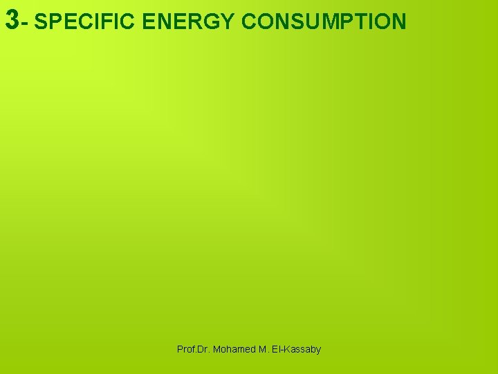 3 - SPECIFIC ENERGY CONSUMPTION Prof. Dr. Mohamed M. El-Kassaby 