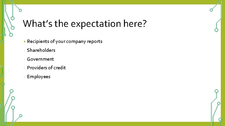 What’s the expectation here? • Recipients of your company reports - Shareholders - Government