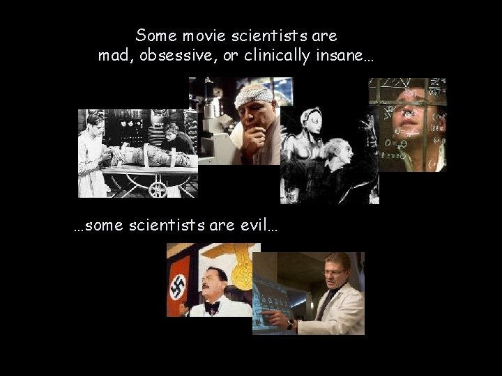 Some movie scientists are mad, obsessive, or clinically insane… …some scientists are evil… 