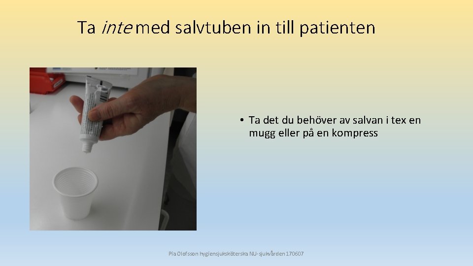 Ta inte med salvtuben in till patienten • Ta det du behöver av salvan