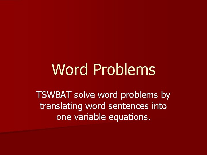 Word Problems TSWBAT solve word problems by translating word sentences into one variable equations.
