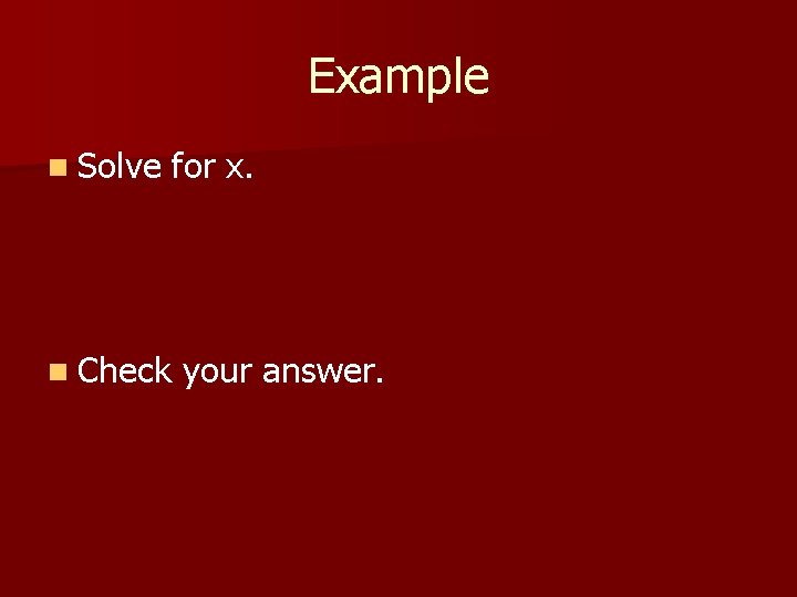 Example n Solve for x. n Check your answer. 