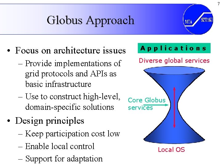 7 Globus Approach • Focus on architecture issues – Provide implementations of grid protocols