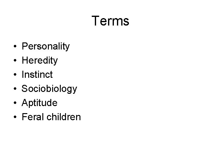 Terms • • • Personality Heredity Instinct Sociobiology Aptitude Feral children 