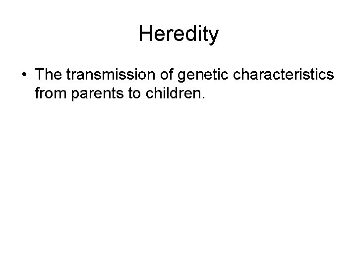 Heredity • The transmission of genetic characteristics from parents to children. 