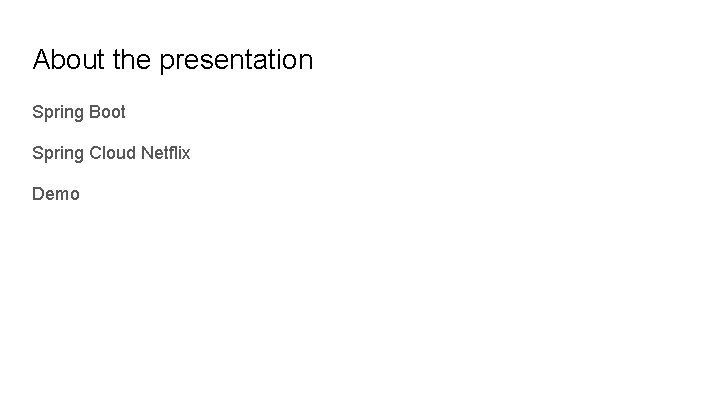 About the presentation Spring Boot Spring Cloud Netflix Demo 