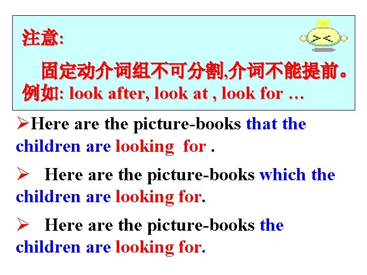 注意: 固定动介词组不可分割, 介词不能提前。 例如: look after, look at , look for … ØHere are