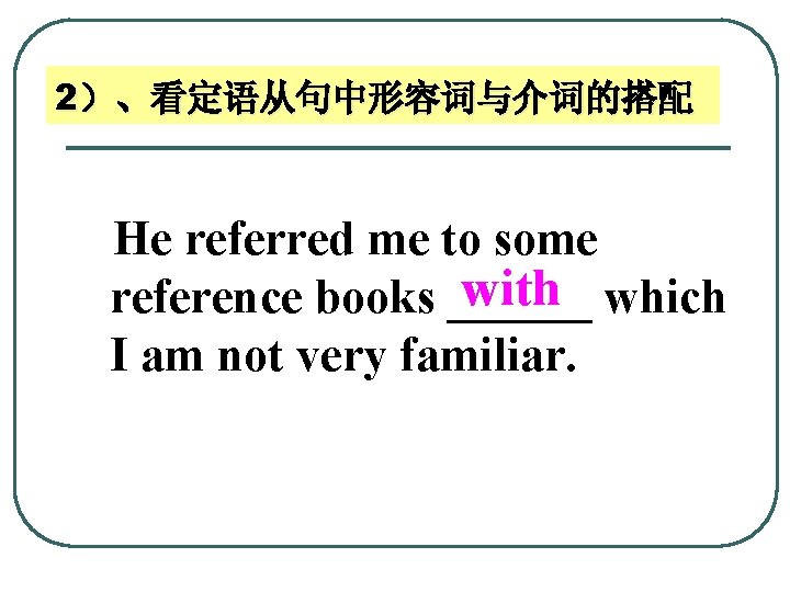 2）、看定语从句中形容词与介词的搭配 He referred me to some with reference books ______ which I am not