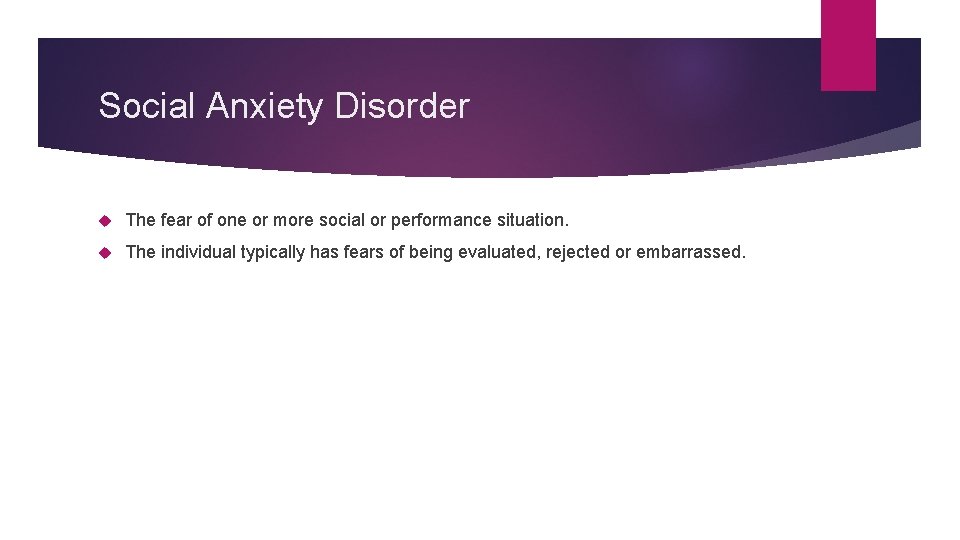Social Anxiety Disorder The fear of one or more social or performance situation. The
